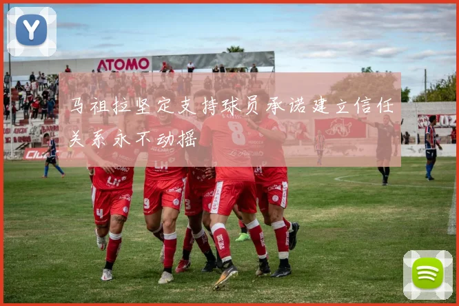 马祖拉坚定支持球员承诺建立信任关系永不动摇