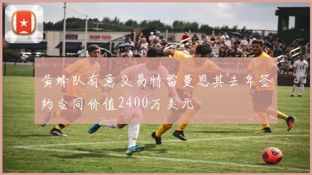 黄蜂队有意交易特雷曼恩其去年签约合同价值2400万美元