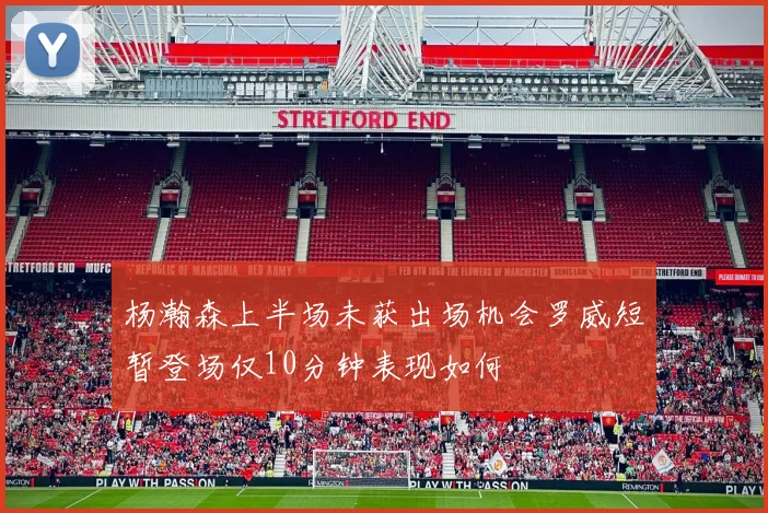 杨瀚森上半场未获出场机会罗威短暂登场仅10分钟表现如何