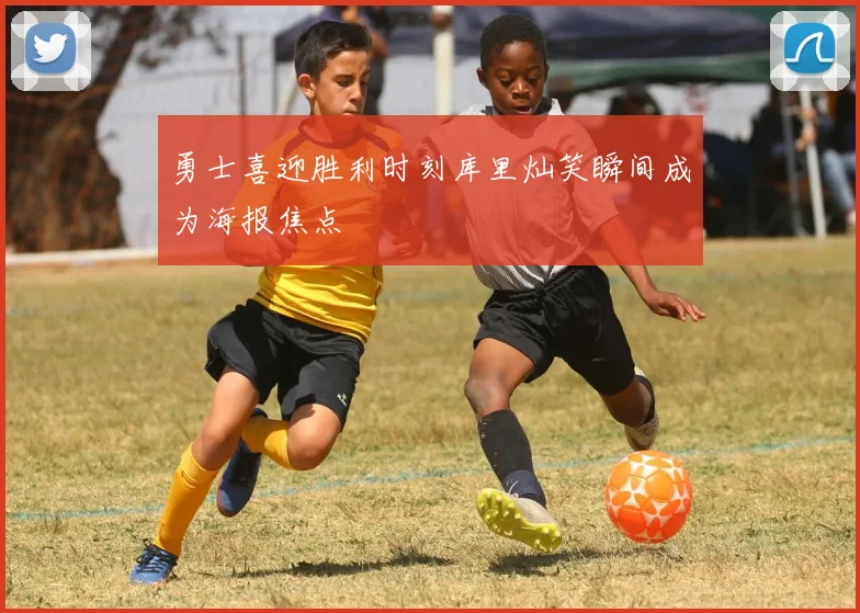 勇士喜迎胜利时刻库里灿笑瞬间成为海报焦点