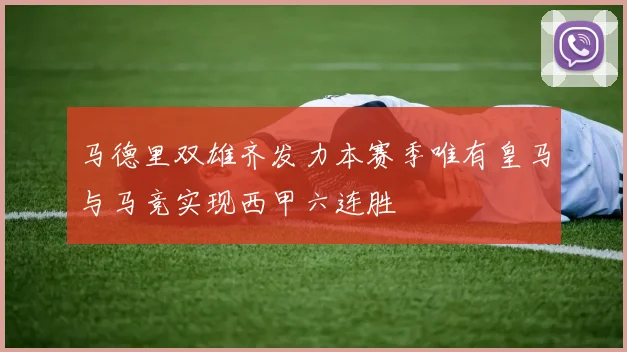 马德里双雄齐发力本赛季唯有皇马与马竞实现西甲六连胜