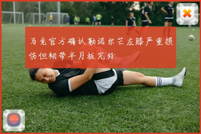 马竞官方确认勒诺尔芒左膝严重损伤但韧带半月板完好