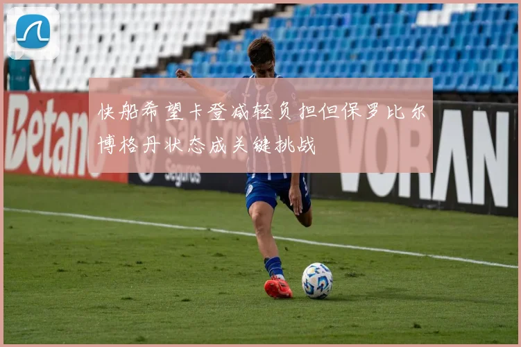 快船希望卡登减轻负担但保罗比尔博格丹状态成关键挑战
