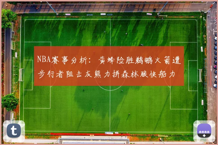 NBA赛事分析：黄蜂险胜鹈鹕火箭遭步行者阻击灰熊力拼森林狼快船力克76人