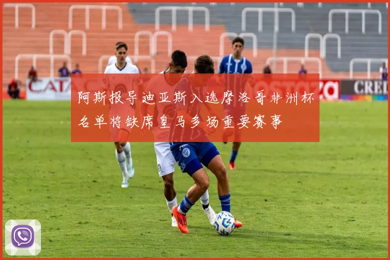 阿斯报导迪亚斯入选摩洛哥非洲杯名单将缺席皇马多场重要赛事