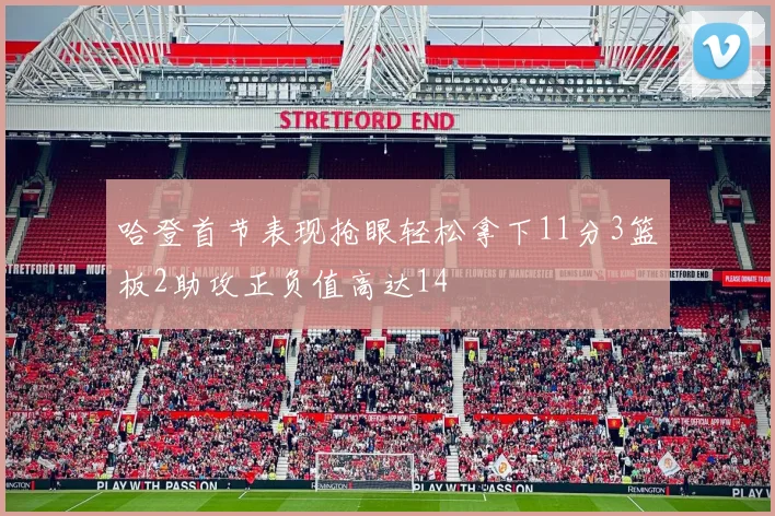 哈登首节表现抢眼轻松拿下11分3篮板2助攻正负值高达14