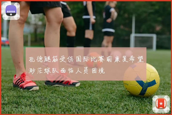 孔德腿筋受伤国际比赛前康复希望渺茫球队面临人员困境