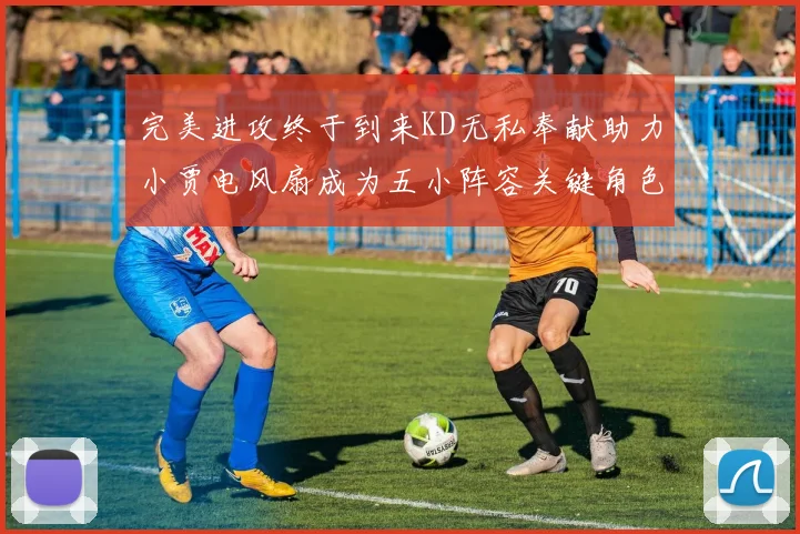 完美进攻终于到来KD无私奉献助力小贾电风扇成为五小阵容关键角色