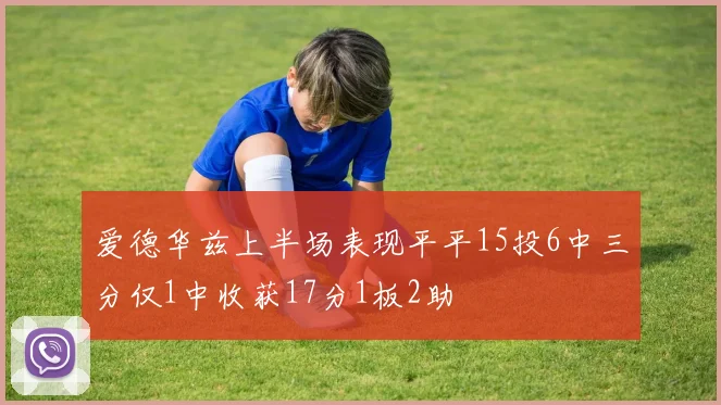 爱德华兹上半场表现平平15投6中三分仅1中收获17分1板2助