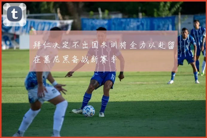 拜仁决定不出国冬训将全力以赴留在慕尼黑备战新赛季