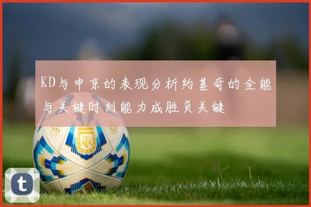 KD与申京的表现分析约基奇的全能与关键时刻能力成胜负关键