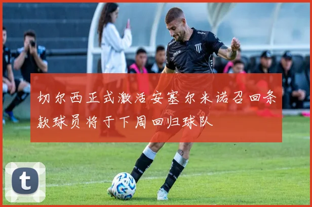 切尔西正式激活安塞尔米诺召回条款球员将于下周回归球队