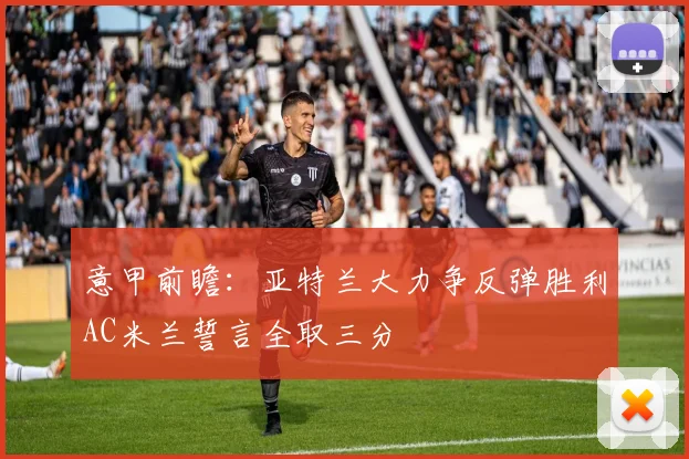 意甲前瞻：亚特兰大力争反弹胜利AC米兰誓言全取三分